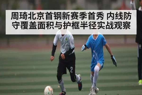 周琦北京首钢新赛季首秀 内线防守覆盖面积与护框半径实战观察 | kaiyun